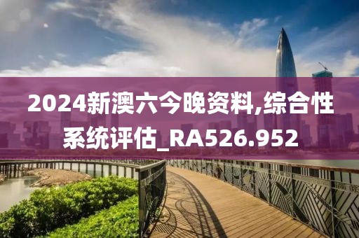 2024新澳六今晚资料,综合性系统评估_RA526.952