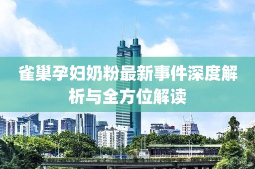雀巢孕妇奶粉最新事件深度解析与全方位解读