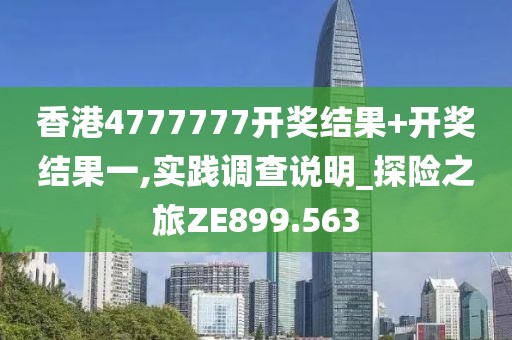 香港4777777开奖结果+开奖结果一,实践调查说明_探险之旅ZE899.563