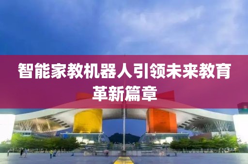 智能家教机器人引领未来教育革新篇章
