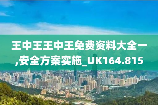王中王王中王免费资料大全一,安全方案实施_UK164.815