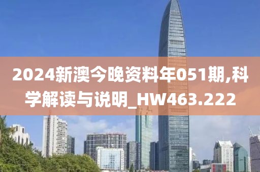 2024新澳今晚资料年051期,科学解读与说明_HW463.222