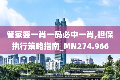 管家婆一肖一码必中一肖,担保执行策略指南_MN274.966