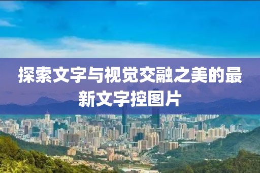 探索文字与视觉交融之美的最新文字控图片