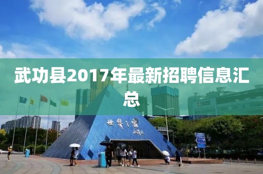 武功县2017年最新招聘信息汇总
