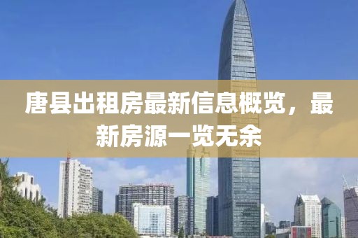 唐县出租房最新信息概览，最新房源一览无余