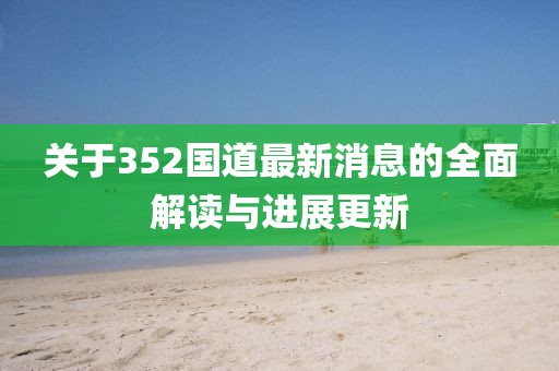关于352国道最新消息的全面解读与进展更新