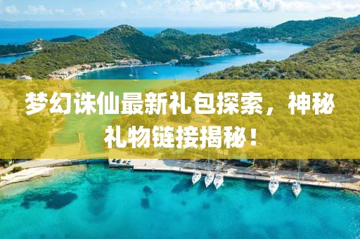 梦幻诛仙最新礼包探索，神秘礼物链接揭秘！