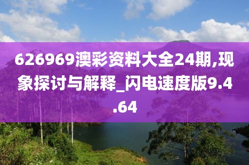 626969澳彩资料大全24期,现象探讨与解释_闪电速度版9.4.64