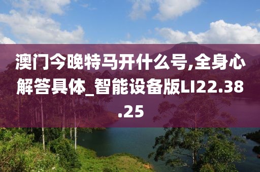 澳门今晚特马开什么号,全身心解答具体_智能设备版LI22.38.25