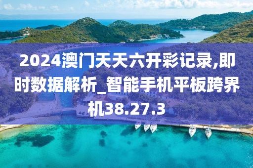 2024澳门天天六开彩记录,即时数据解析_智能手机平板跨界机38.27.3