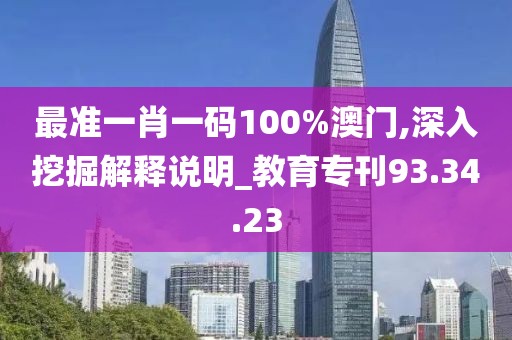 最准一肖一码100%澳门,深入挖掘解释说明_教育专刊93.34.23