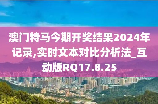 澳门特马今期开奖结果2024年记录,实时文本对比分析法_互动版RQ17.8.25