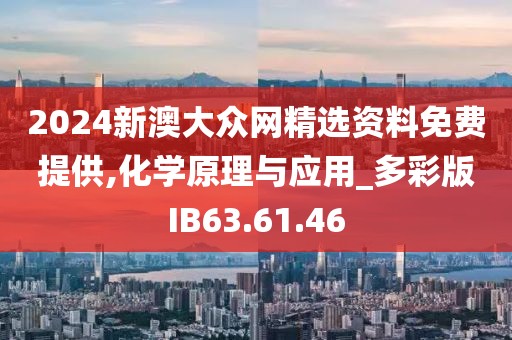 2024新澳大众网精选资料免费提供,化学原理与应用_多彩版IB63.61.46