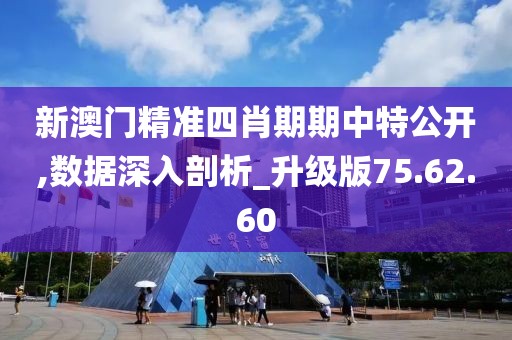 新澳门精准四肖期期中特公开,数据深入剖析_升级版75.62.60