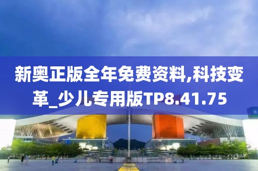 新奥正版全年免费资料,科技变革_少儿专用版TP8.41.75