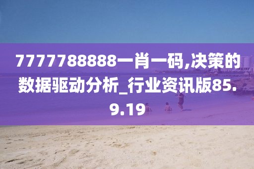 7777788888一肖一码,决策的数据驱动分析_行业资讯版85.9.19