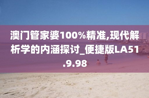 澳门管家婆100%精准,现代解析学的内涵探讨_便捷版LA51.9.98