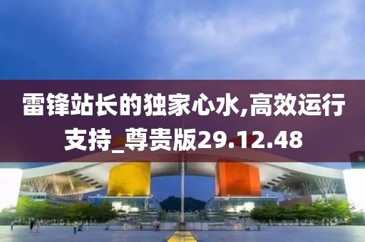 雷锋站长的独家心水,高效运行支持_尊贵版29.12.48