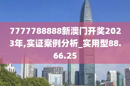 7777788888新澳门开奖2023年,实证案例分析_实用型88.66.25