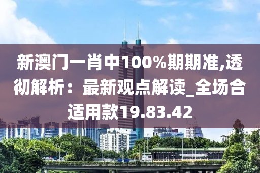 新澳门一肖中100%期期准,透彻解析：最新观点解读_全场合适用款19.83.42
