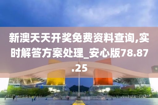 新澳天天开奖免费资料查询,实时解答方案处理_安心版78.87.25