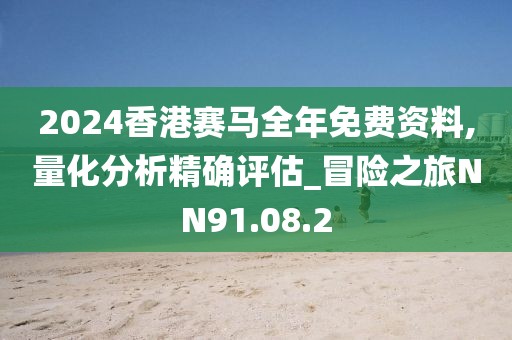 2024香港赛马全年免费资料,量化分析精确评估_冒险之旅NN91.08.2