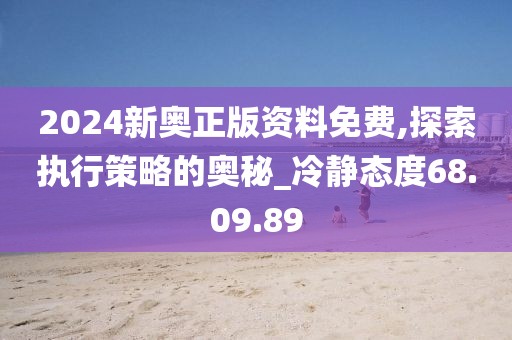 2024新奥正版资料免费,探索执行策略的奥秘_冷静态度68.09.89