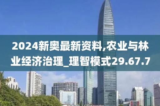 2024新奥最新资料,农业与林业经济治理_理智模式29.67.7