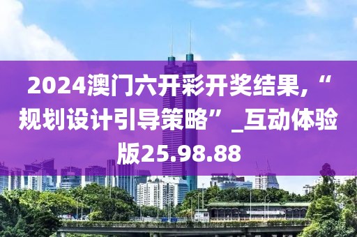 2024澳门六开彩开奖结果,“规划设计引导策略”_互动体验版25.98.88