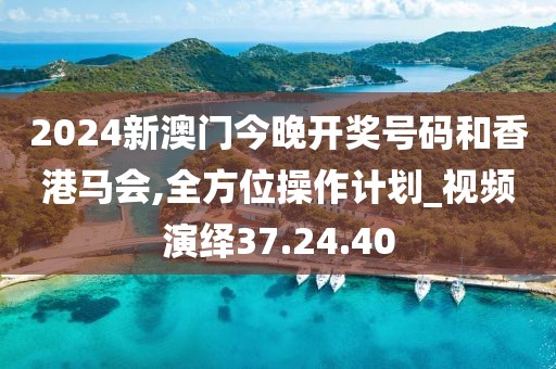 2024新澳门今晚开奖号码和香港马会,全方位操作计划_视频演绎37.24.40