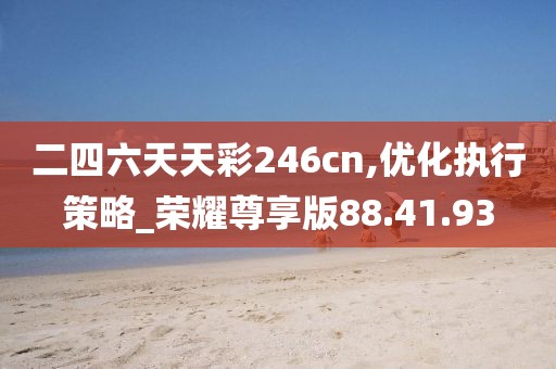 二四六天天彩246cn,优化执行策略_荣耀尊享版88.41.93