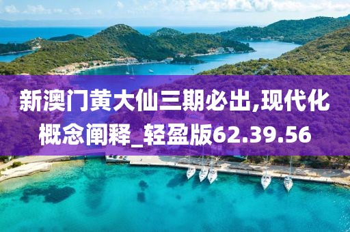 新澳门黄大仙三期必出,现代化概念阐释_轻盈版62.39.56