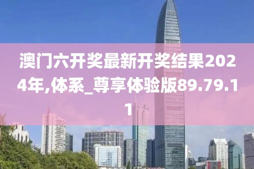 澳门六开奖最新开奖结果2024年,体系_尊享体验版89.79.11