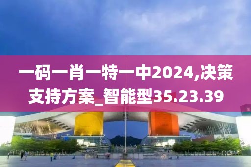一码一肖一特一中2024,决策支持方案_智能型35.23.39