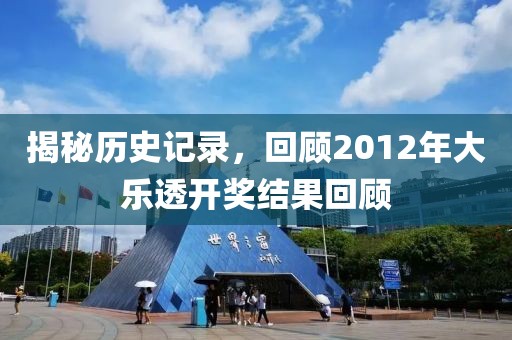 揭秘历史记录，回顾2012年大乐透开奖结果回顾
