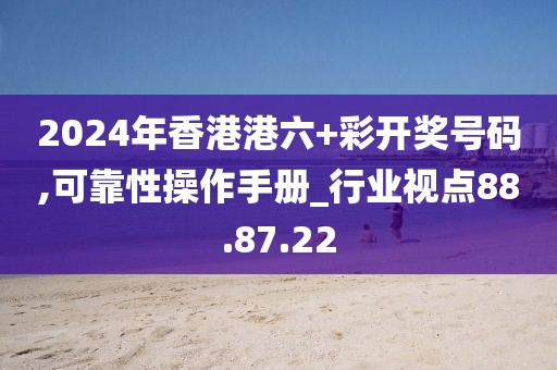 2024年香港港六+彩开奖号码,可靠性操作手册_行业视点88.87.22