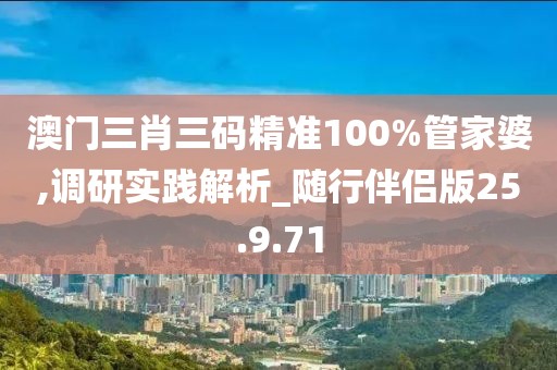澳门三肖三码精准100%管家婆,调研实践解析_随行伴侣版25.9.71