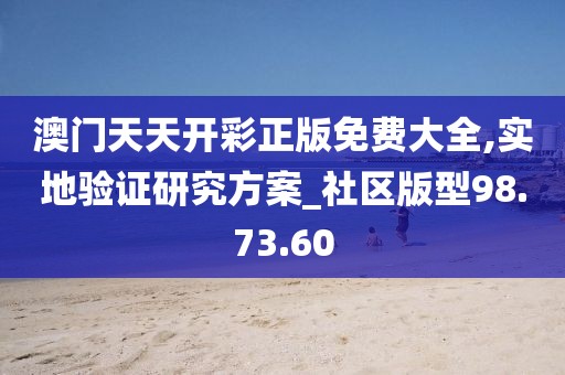 澳门天天开彩正版免费大全,实地验证研究方案_社区版型98.73.60