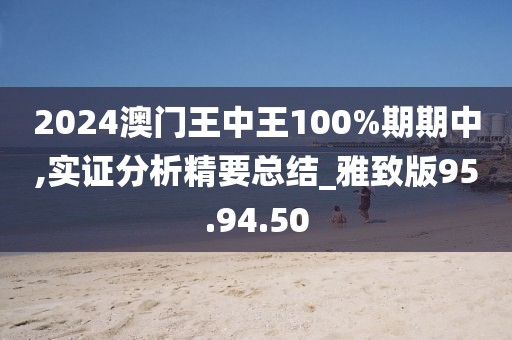 2024澳门王中王100%期期中,实证分析精要总结_雅致版95.94.50