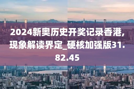 2024新奥历史开奖记录香港,现象解读界定_硬核加强版31.82.45