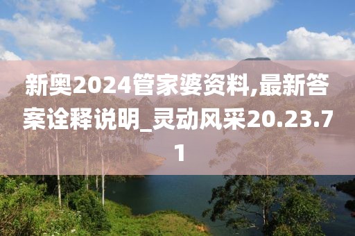 新奥2024管家婆资料,最新答案诠释说明_灵动风采20.23.71