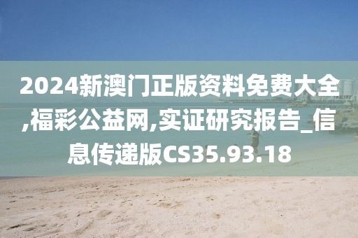 2024新澳门正版资料免费大全,福彩公益网,实证研究报告_信息传递版CS35.93.18