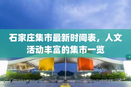 石家庄集市最新时间表，人文活动丰富的集市一览