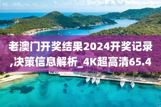 老澳门开奖结果2024开奖记录,决策信息解析_4K超高清65.40