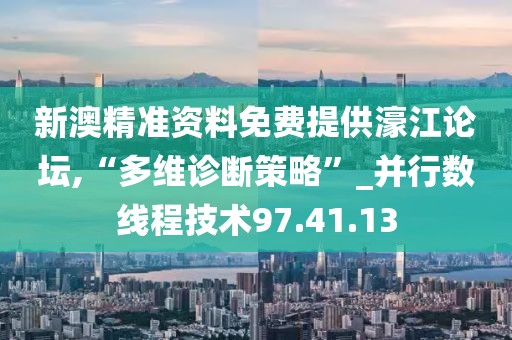 新澳精准资料免费提供濠江论坛,“多维诊断策略”_并行数线程技术97.41.13