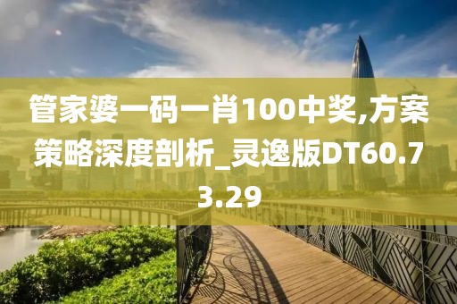 管家婆一码一肖100中奖,方案策略深度剖析_灵逸版DT60.73.29