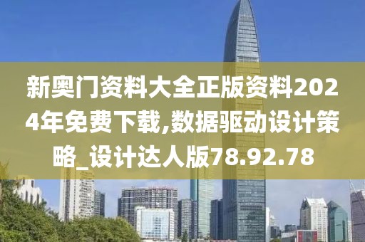 新奥门资料大全正版资料2024年免费下载,数据驱动设计策略_设计达人版78.92.78