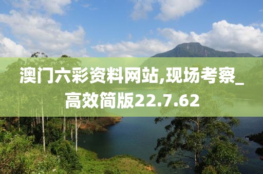 澳门六彩资料网站,现场考察_高效简版22.7.62
