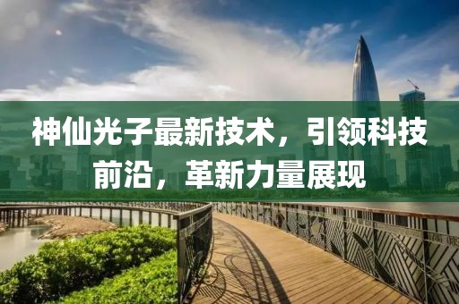 神仙光子最新技术，引领科技前沿，革新力量展现